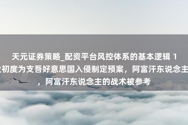 天元证券策略_配资平台风控体系的基本逻辑 100年来加拿大初度为支吾好意思国入侵制定预案，阿富汗东说念主的战术被参考